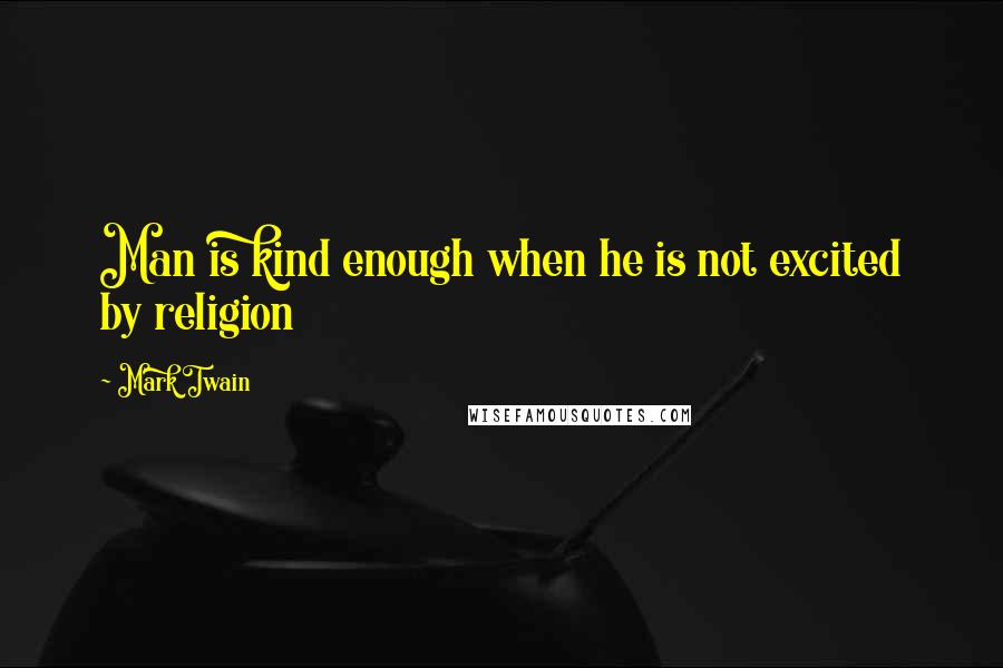 Mark Twain Quotes: Man is kind enough when he is not excited by religion