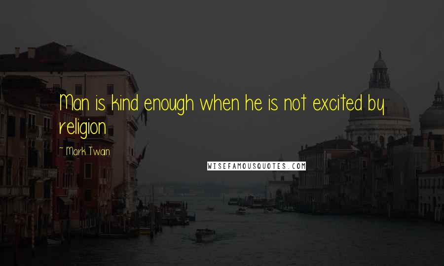 Mark Twain Quotes: Man is kind enough when he is not excited by religion