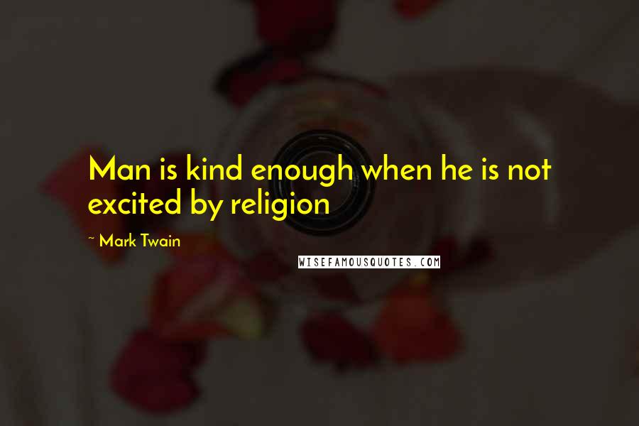 Mark Twain Quotes: Man is kind enough when he is not excited by religion