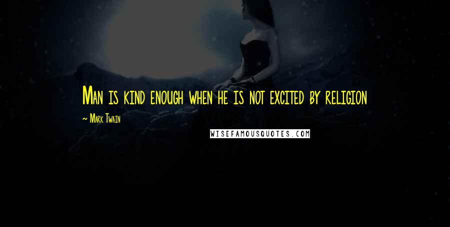 Mark Twain Quotes: Man is kind enough when he is not excited by religion