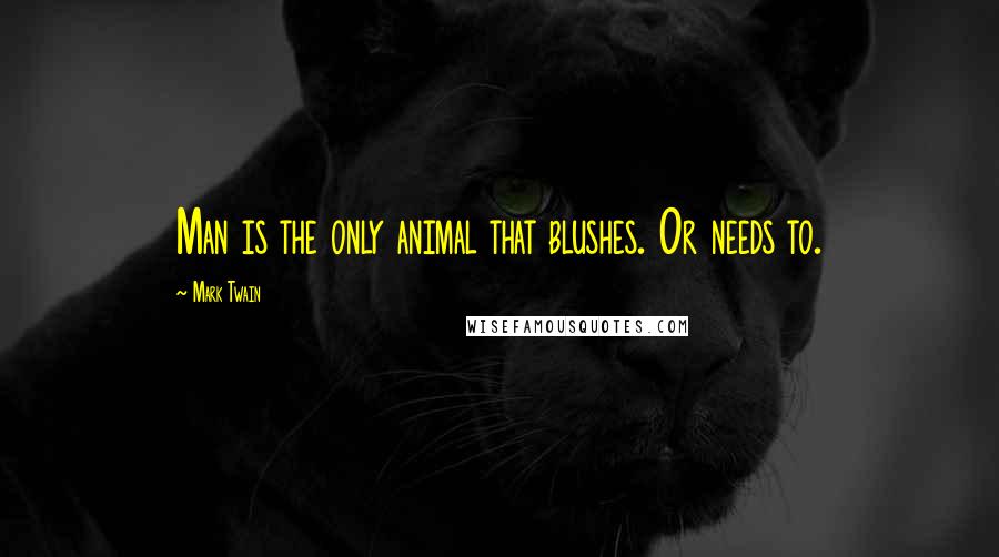 Mark Twain Quotes: Man is the only animal that blushes. Or needs to.