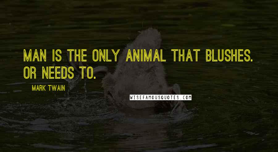 Mark Twain Quotes: Man is the only animal that blushes. Or needs to.