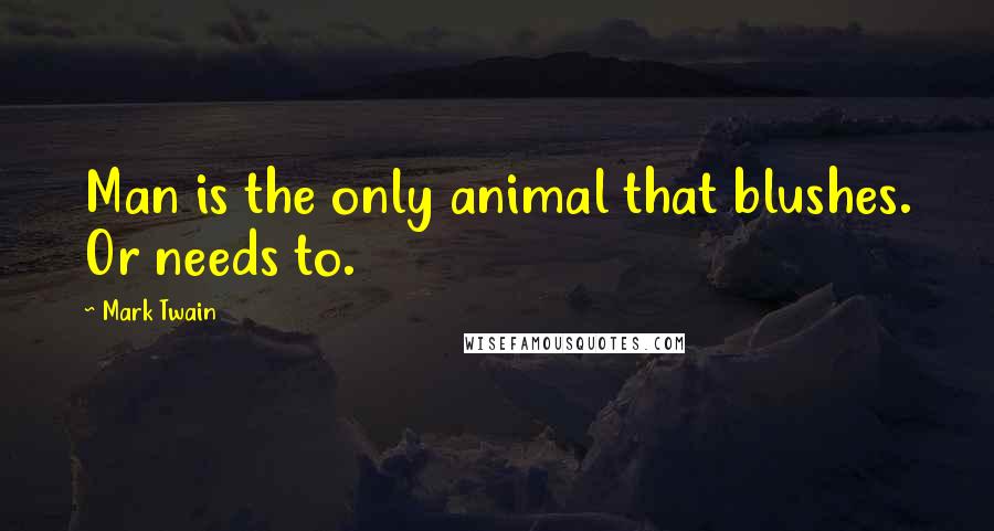 Mark Twain Quotes: Man is the only animal that blushes. Or needs to.