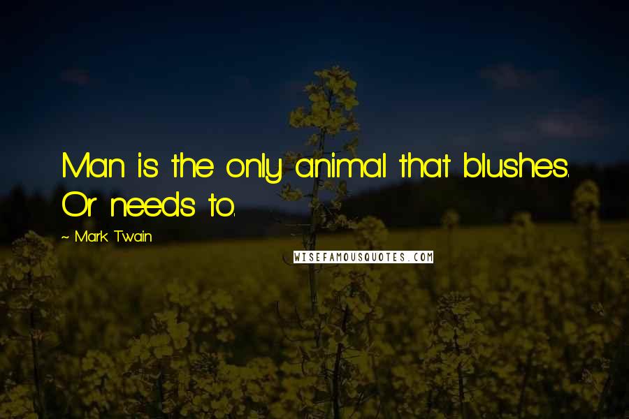 Mark Twain Quotes: Man is the only animal that blushes. Or needs to.