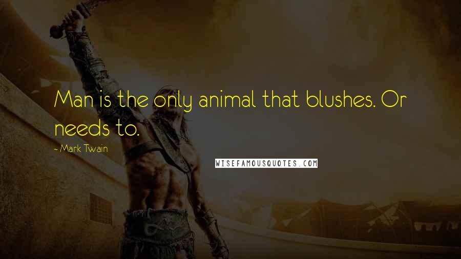 Mark Twain Quotes: Man is the only animal that blushes. Or needs to.