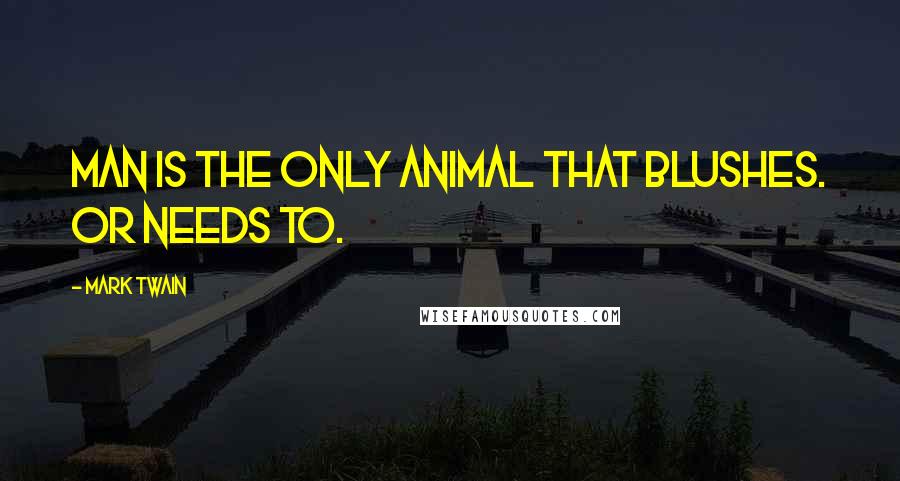 Mark Twain Quotes: Man is the only animal that blushes. Or needs to.