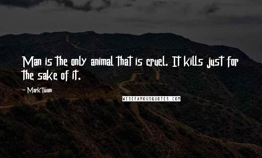 Mark Twain Quotes: Man is the only animal that is cruel. It kills just for the sake of it.