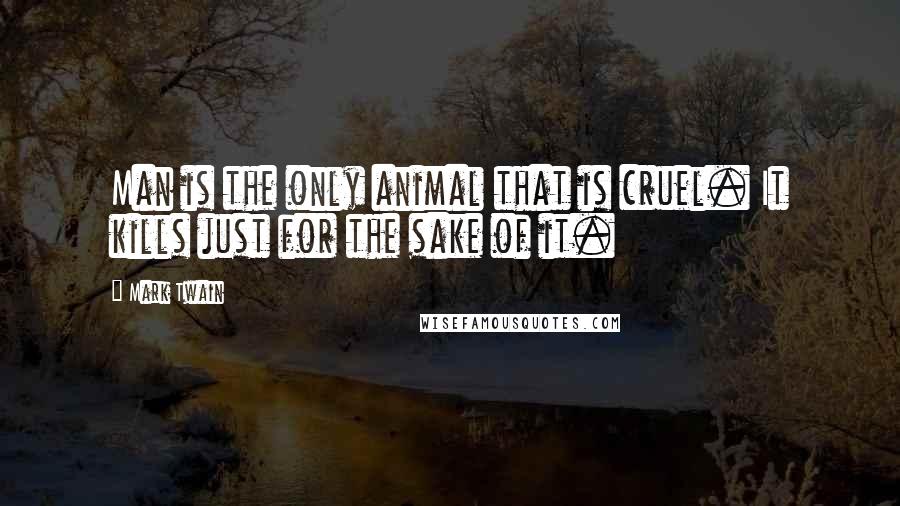 Mark Twain Quotes: Man is the only animal that is cruel. It kills just for the sake of it.