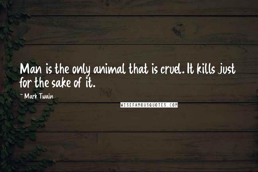Mark Twain Quotes: Man is the only animal that is cruel. It kills just for the sake of it.