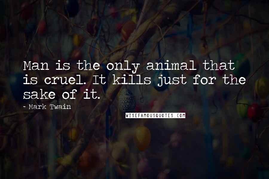 Mark Twain Quotes: Man is the only animal that is cruel. It kills just for the sake of it.