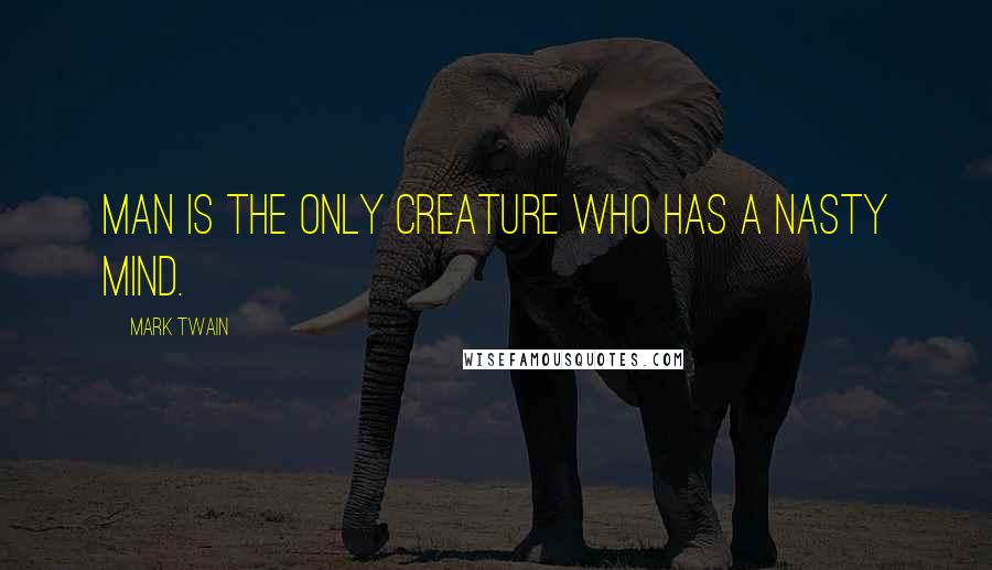 Mark Twain Quotes: Man is the only creature who has a nasty mind.