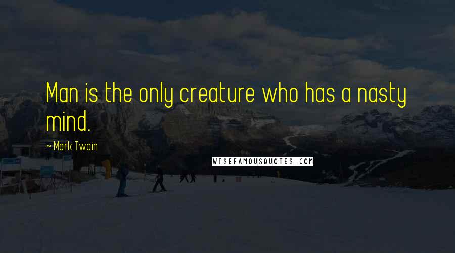 Mark Twain Quotes: Man is the only creature who has a nasty mind.