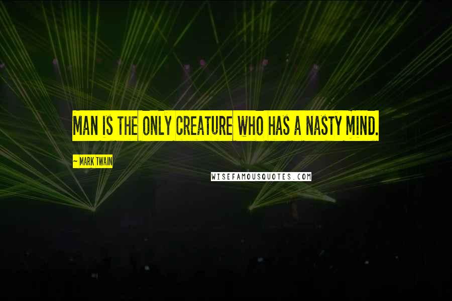 Mark Twain Quotes: Man is the only creature who has a nasty mind.