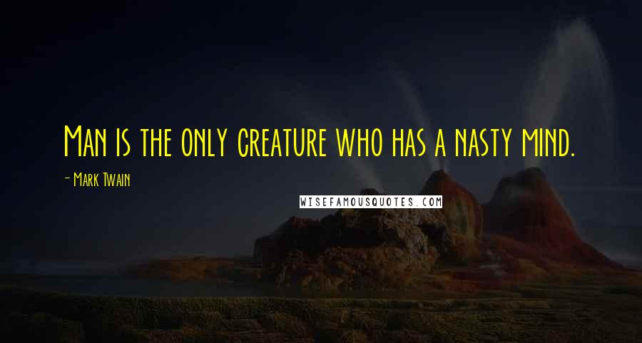 Mark Twain Quotes: Man is the only creature who has a nasty mind.