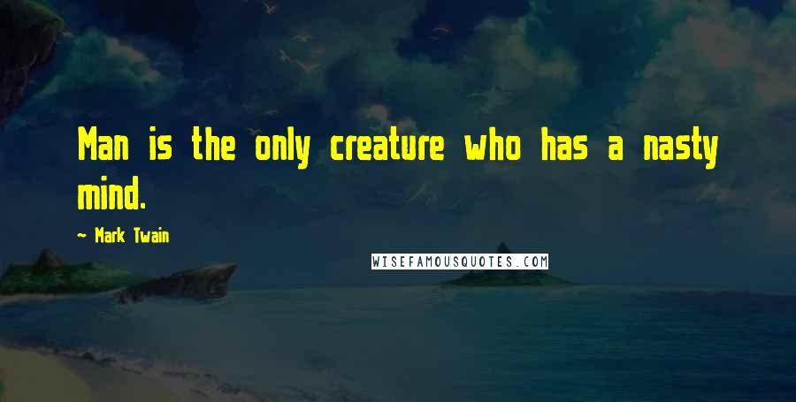 Mark Twain Quotes: Man is the only creature who has a nasty mind.