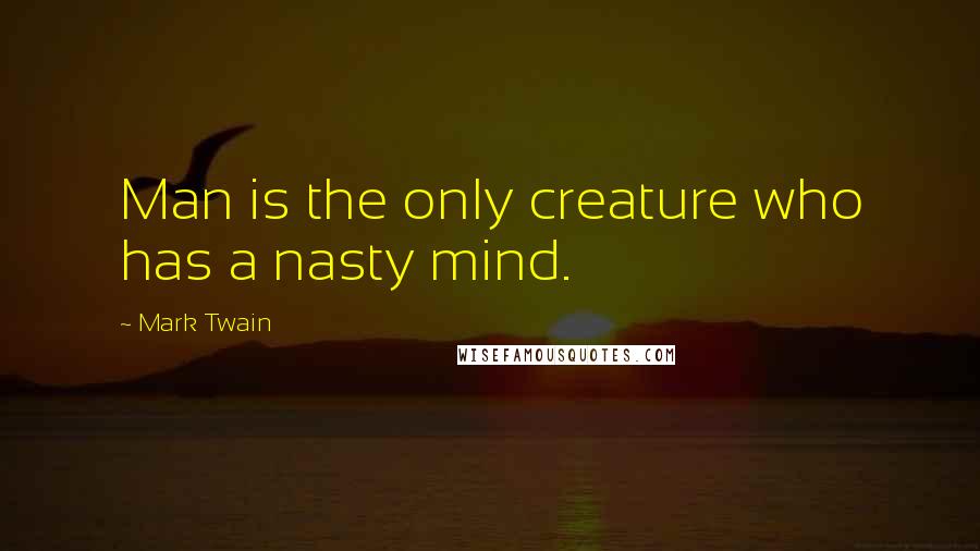 Mark Twain Quotes: Man is the only creature who has a nasty mind.