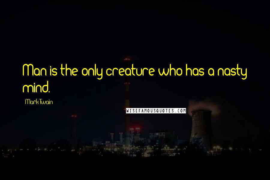Mark Twain Quotes: Man is the only creature who has a nasty mind.