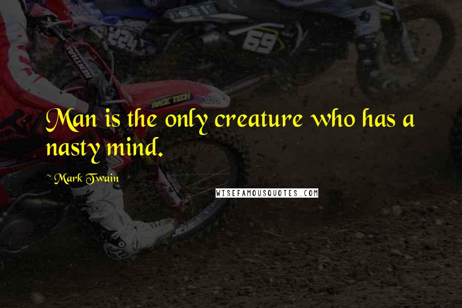 Mark Twain Quotes: Man is the only creature who has a nasty mind.