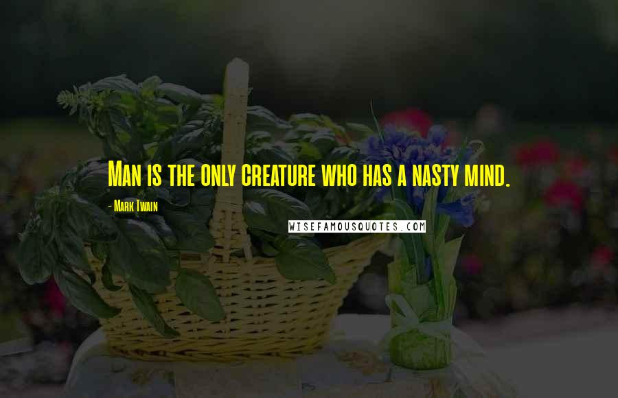 Mark Twain Quotes: Man is the only creature who has a nasty mind.