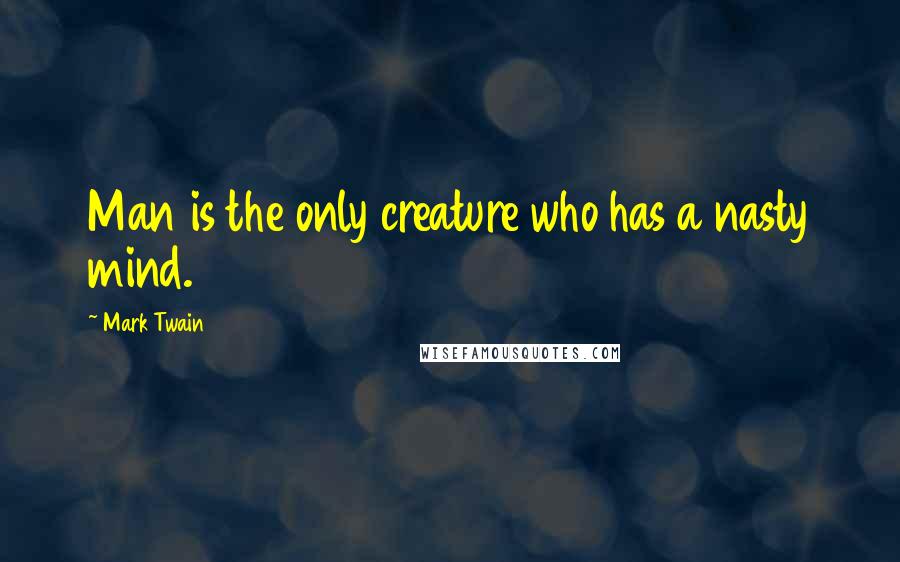 Mark Twain Quotes: Man is the only creature who has a nasty mind.