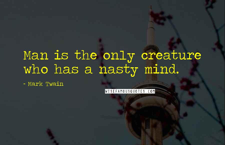 Mark Twain Quotes: Man is the only creature who has a nasty mind.