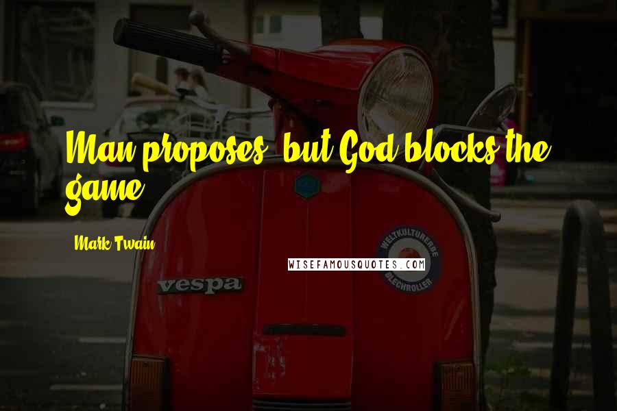 Mark Twain Quotes: Man proposes, but God blocks the game.