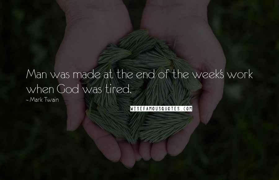 Mark Twain Quotes: Man was made at the end of the week's work when God was tired.