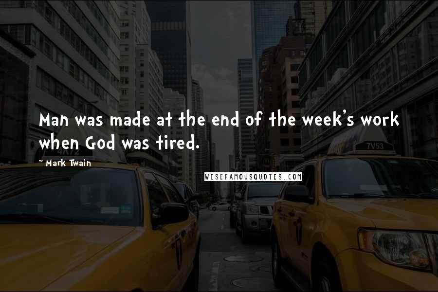 Mark Twain Quotes: Man was made at the end of the week's work when God was tired.