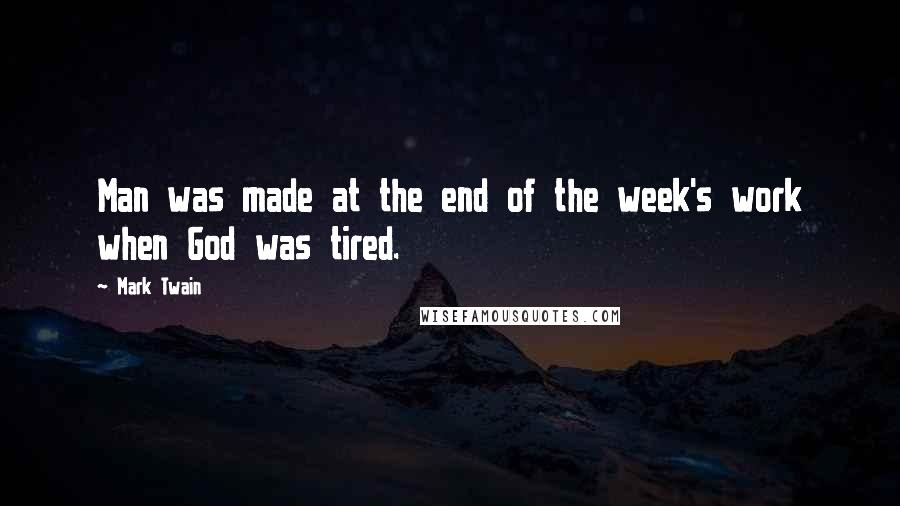 Mark Twain Quotes: Man was made at the end of the week's work when God was tired.