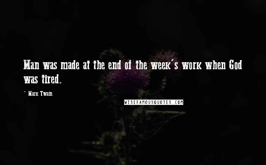 Mark Twain Quotes: Man was made at the end of the week's work when God was tired.