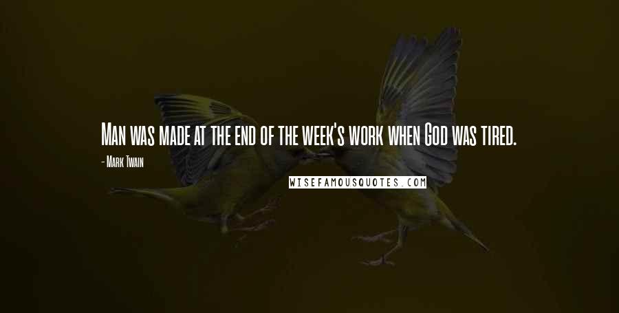 Mark Twain Quotes: Man was made at the end of the week's work when God was tired.