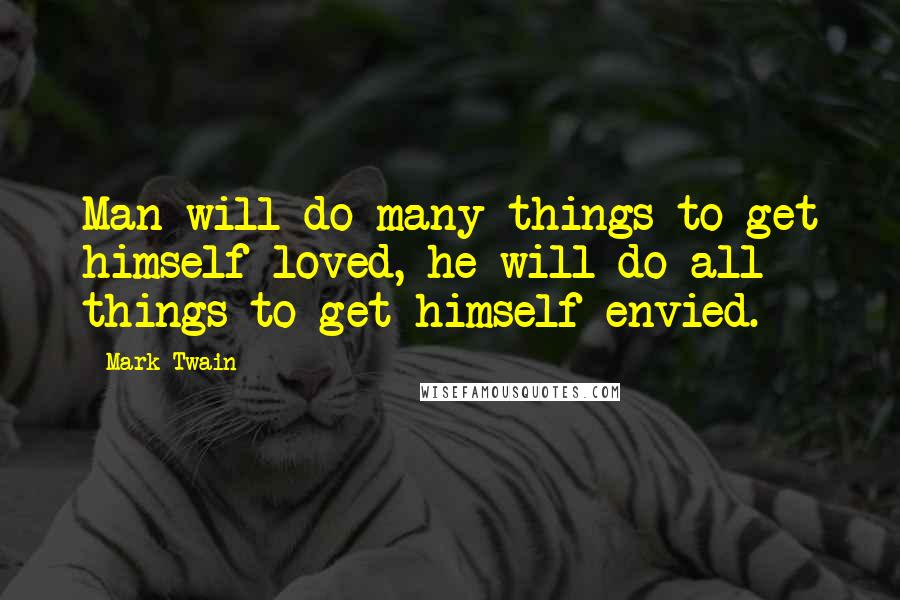 Mark Twain Quotes: Man will do many things to get himself loved, he will do all things to get himself envied.