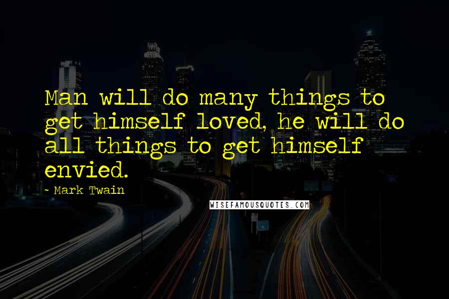 Mark Twain Quotes: Man will do many things to get himself loved, he will do all things to get himself envied.