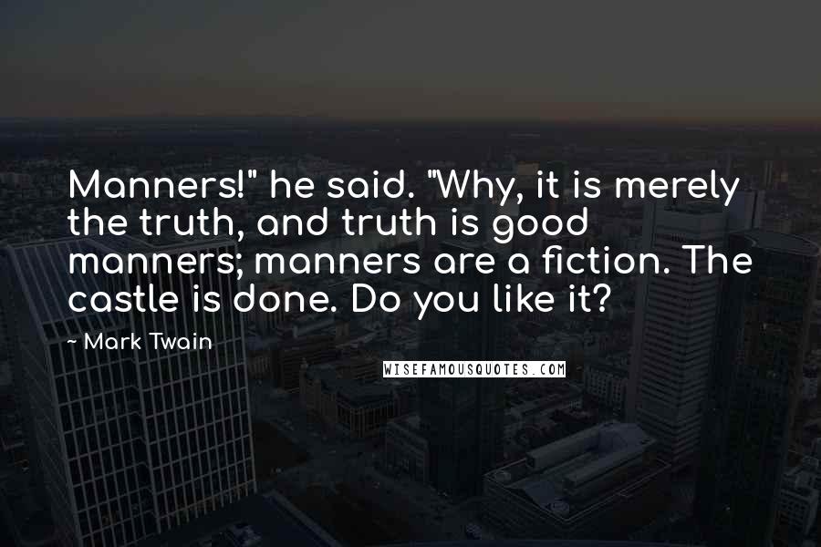 Mark Twain Quotes: Manners!" he said. "Why, it is merely the truth, and truth is good manners; manners are a fiction. The castle is done. Do you like it?