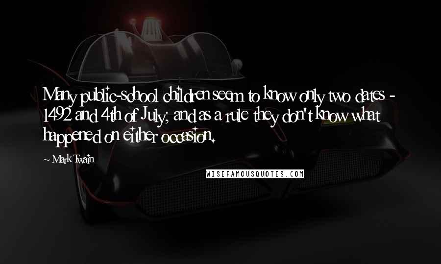 Mark Twain Quotes: Many public-school children seem to know only two dates - 1492 and 4th of July; and as a rule they don't know what happened on either occasion.