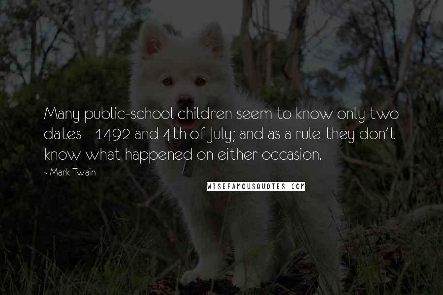 Mark Twain Quotes: Many public-school children seem to know only two dates - 1492 and 4th of July; and as a rule they don't know what happened on either occasion.