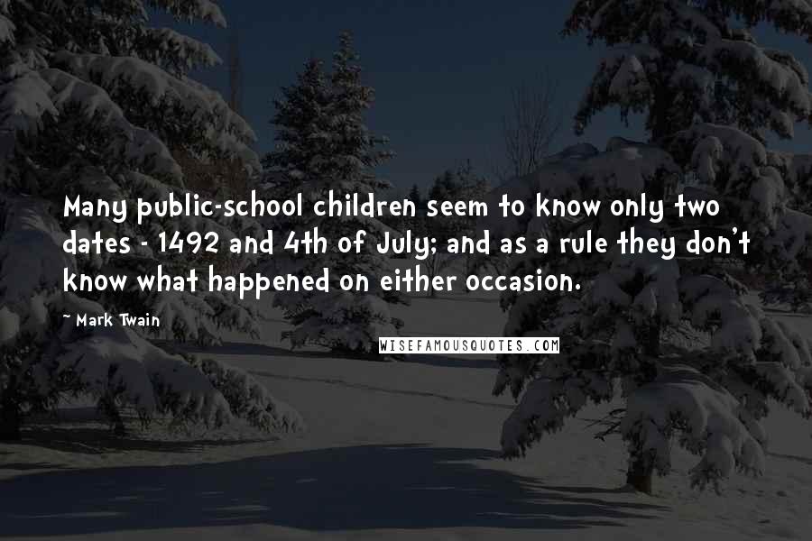 Mark Twain Quotes: Many public-school children seem to know only two dates - 1492 and 4th of July; and as a rule they don't know what happened on either occasion.