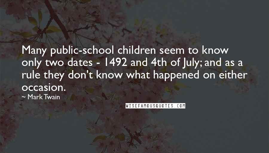 Mark Twain Quotes: Many public-school children seem to know only two dates - 1492 and 4th of July; and as a rule they don't know what happened on either occasion.