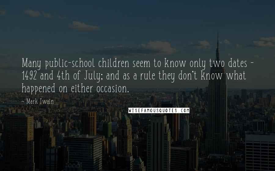 Mark Twain Quotes: Many public-school children seem to know only two dates - 1492 and 4th of July; and as a rule they don't know what happened on either occasion.