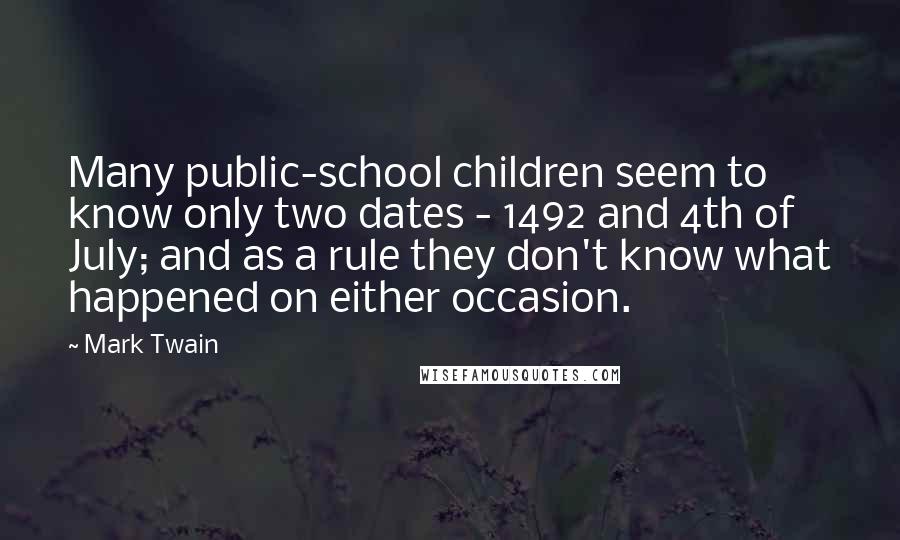 Mark Twain Quotes: Many public-school children seem to know only two dates - 1492 and 4th of July; and as a rule they don't know what happened on either occasion.