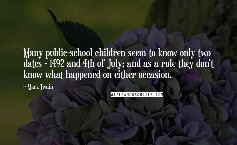 Mark Twain Quotes: Many public-school children seem to know only two dates - 1492 and 4th of July; and as a rule they don't know what happened on either occasion.