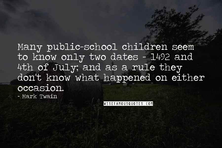 Mark Twain Quotes: Many public-school children seem to know only two dates - 1492 and 4th of July; and as a rule they don't know what happened on either occasion.