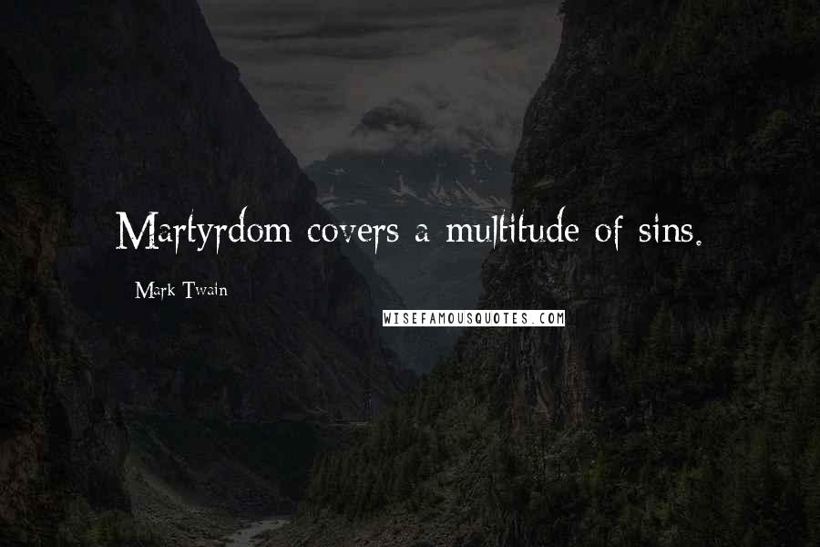 Mark Twain Quotes: Martyrdom covers a multitude of sins.