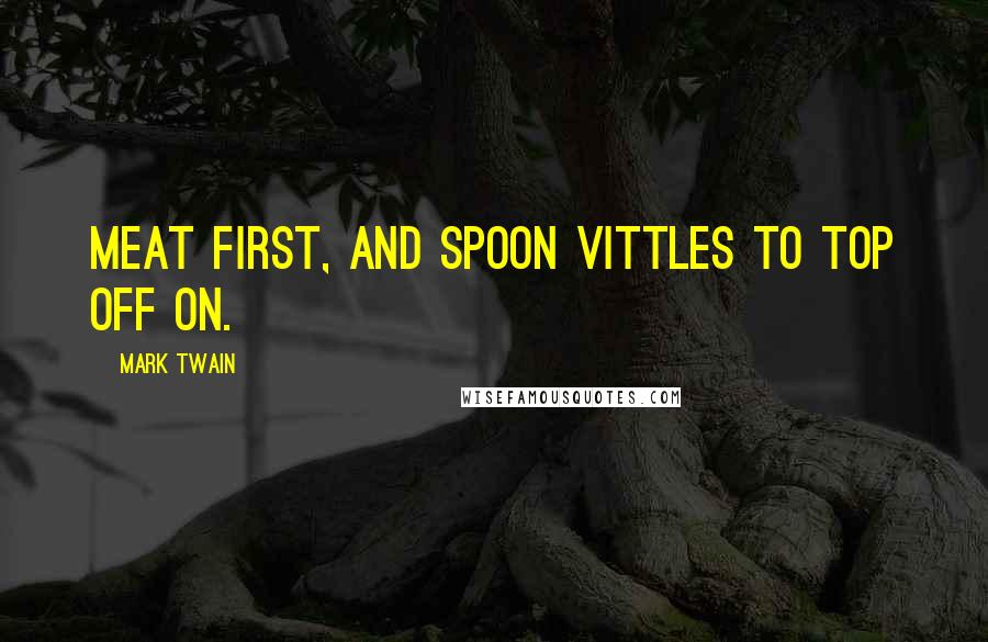 Mark Twain Quotes: Meat first, and spoon vittles to top off on.