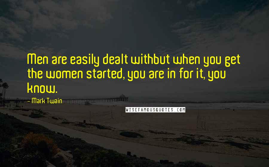 Mark Twain Quotes: Men are easily dealt withbut when you get the women started, you are in for it, you know.
