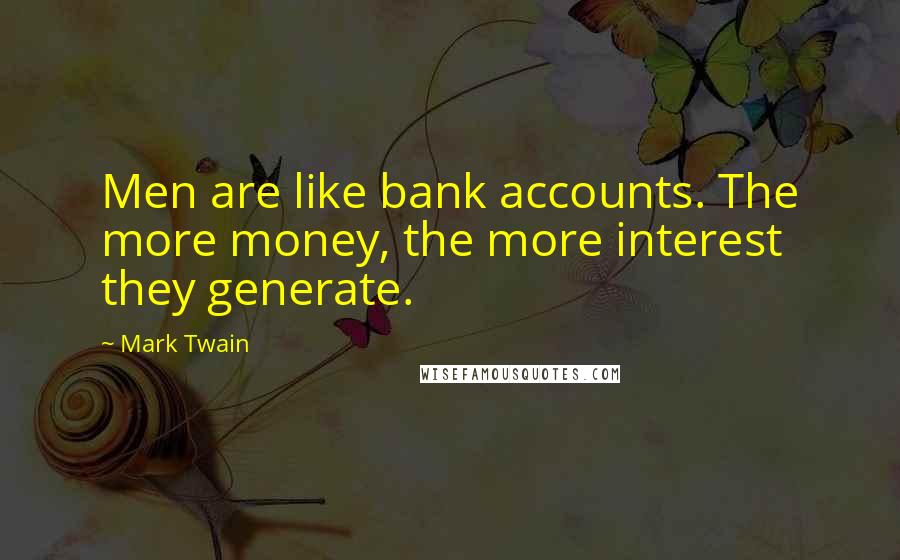 Mark Twain Quotes: Men are like bank accounts. The more money, the more interest they generate.