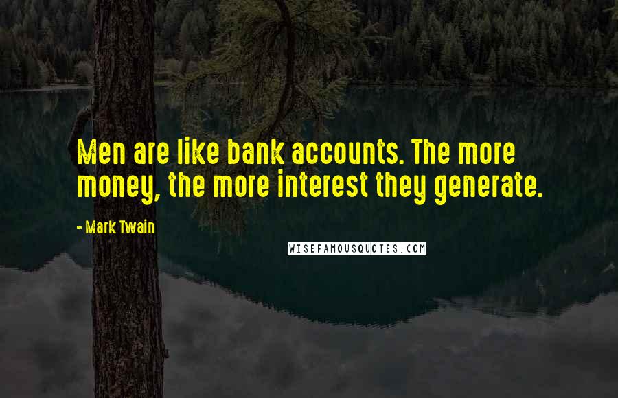 Mark Twain Quotes: Men are like bank accounts. The more money, the more interest they generate.