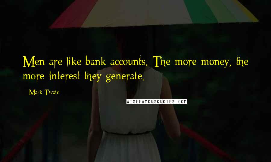 Mark Twain Quotes: Men are like bank accounts. The more money, the more interest they generate.