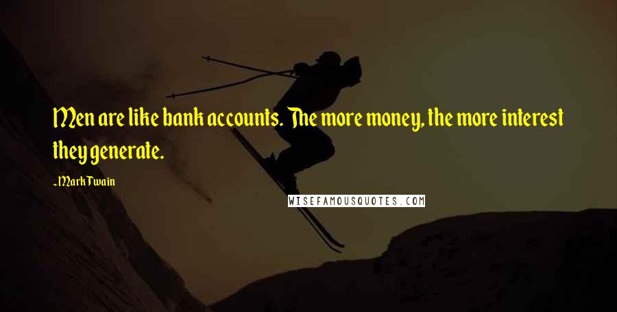 Mark Twain Quotes: Men are like bank accounts. The more money, the more interest they generate.