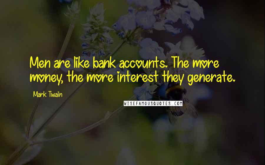 Mark Twain Quotes: Men are like bank accounts. The more money, the more interest they generate.